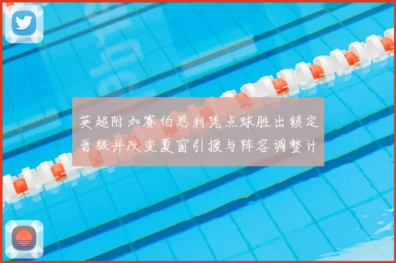 英超附加赛伯恩利凭点球胜出锁定晋级并改变夏窗引援与阵容调整计划