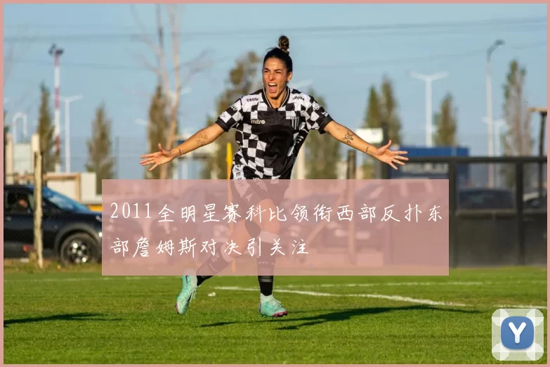 2011全明星赛科比领衔西部反扑东部詹姆斯对决引关注