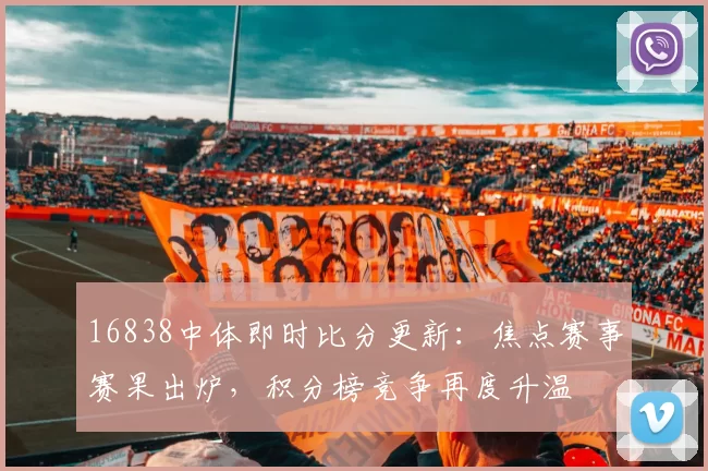 16838中体即时比分更新：焦点赛事赛果出炉，积分榜竞争再度升温