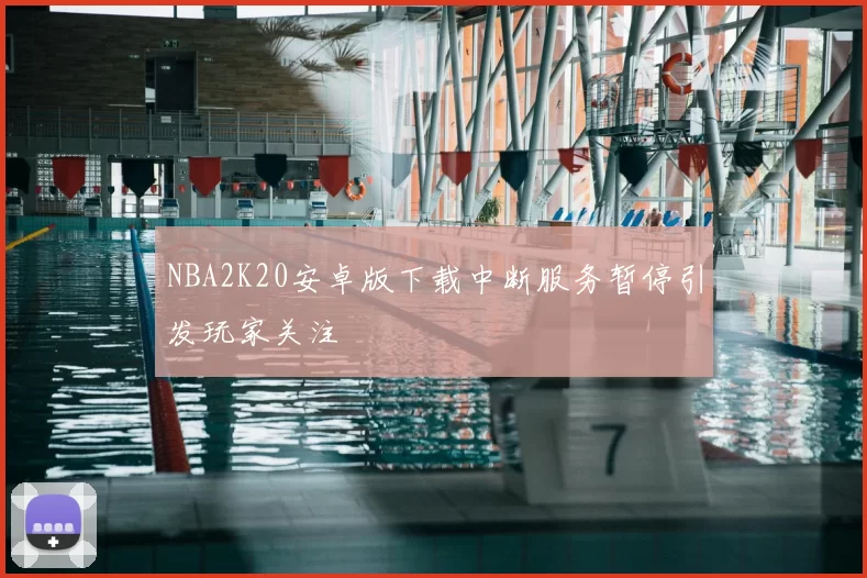NBA2K20安卓版下载中断服务暂停引发玩家关注