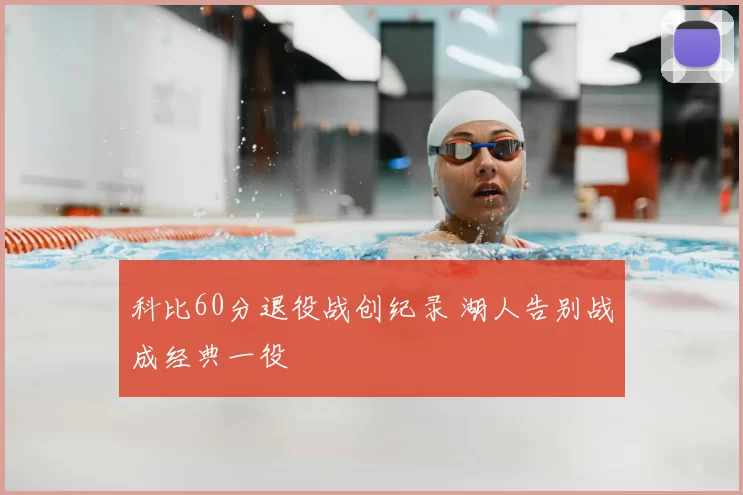 科比60分退役战创纪录 湖人告别战成经典一役