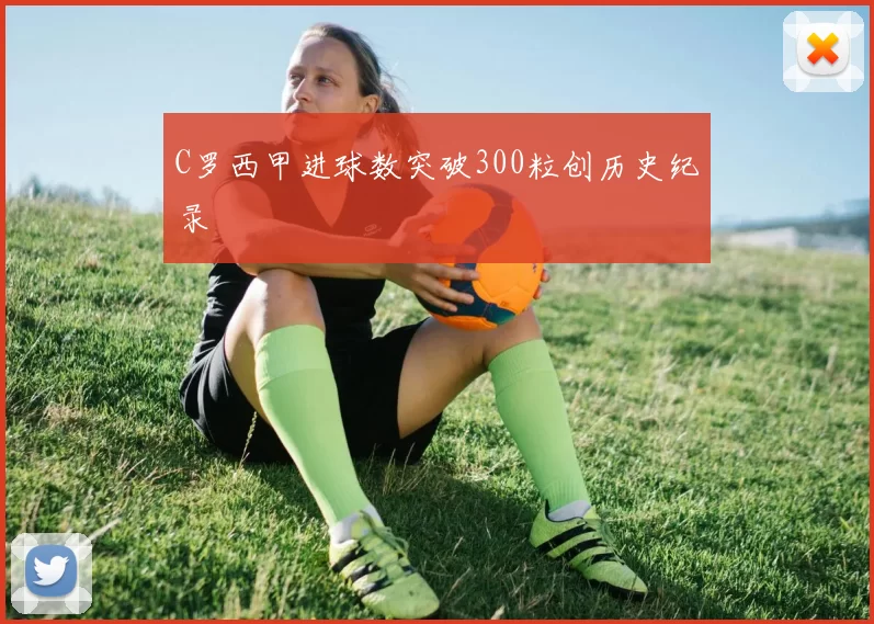 C罗西甲进球数突破300粒创历史纪录
